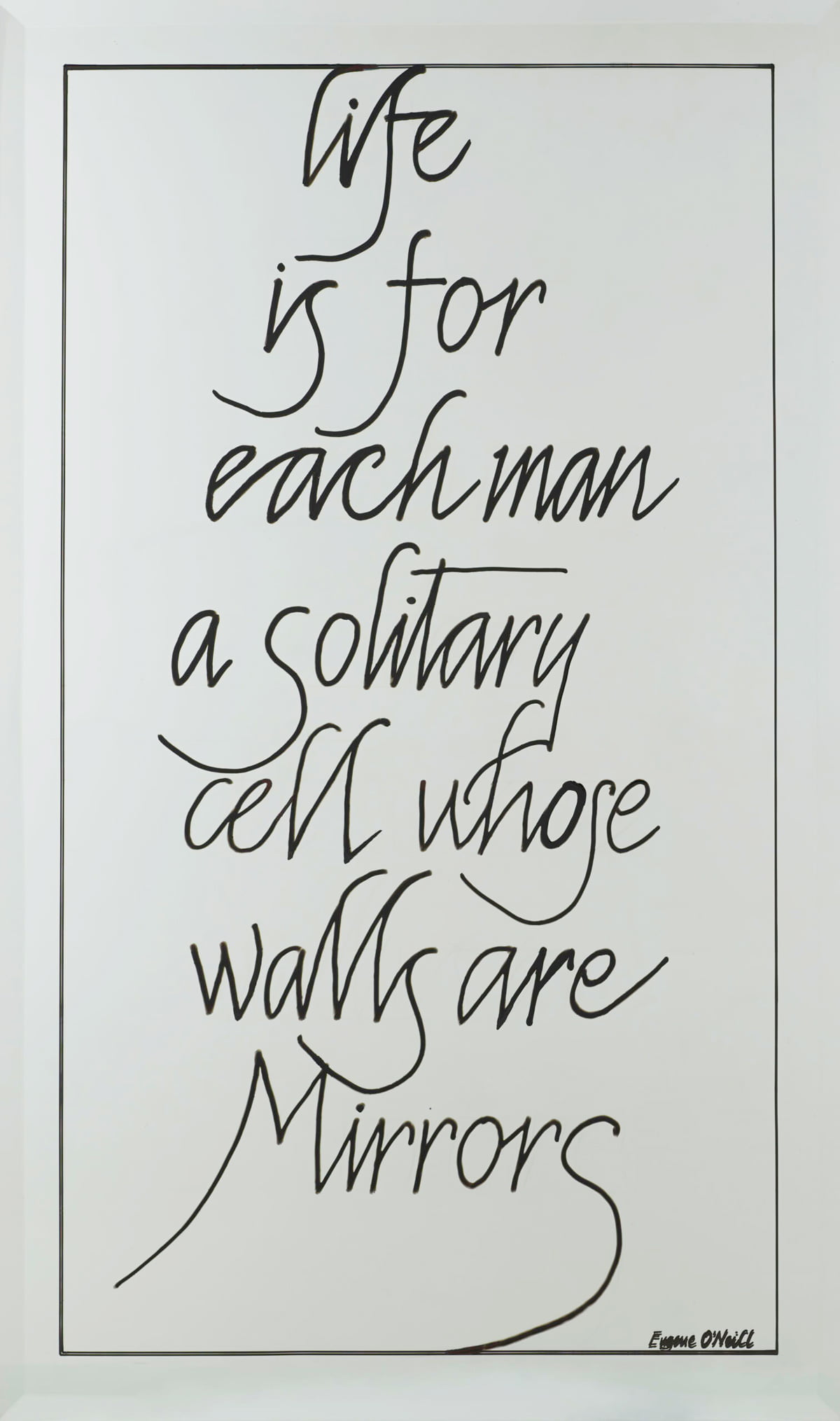 Life is for each man a solitary cell whose walls are mirrors